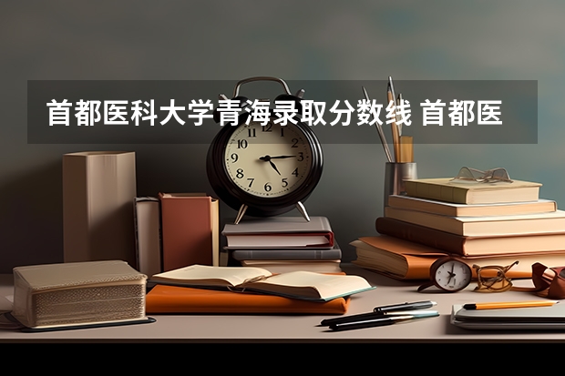 首都医科大学青海录取分数线 首都医科大学青海招生人数