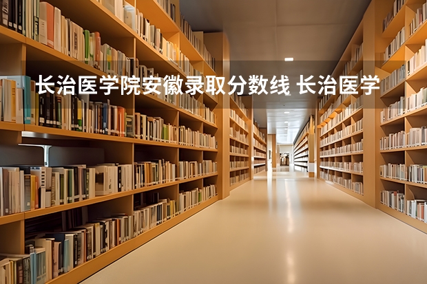 长治医学院安徽录取分数线 长治医学院安徽招生人数