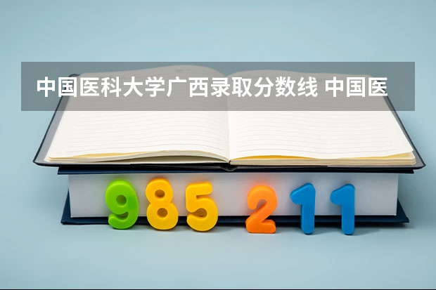 中国医科大学广西录取分数线 中国医科大学广西招生人数