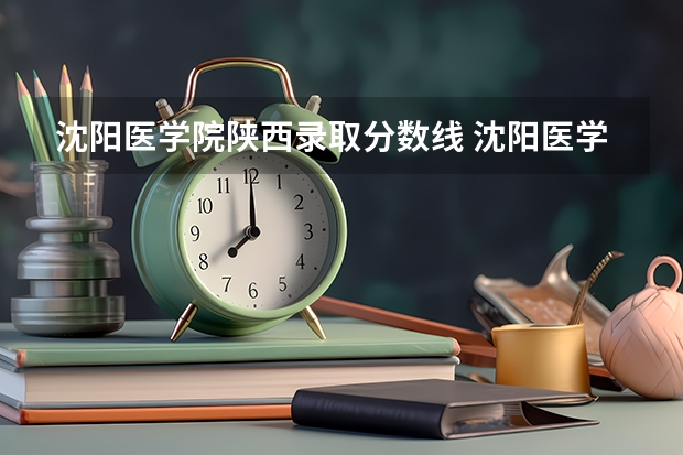 沈阳医学院陕西录取分数线 沈阳医学院陕西招生人数