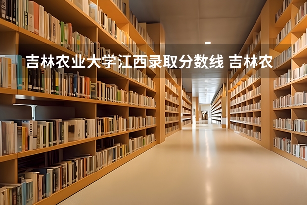 吉林农业大学江西录取分数线 吉林农业大学江西招生人数