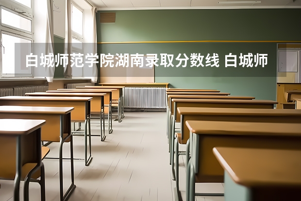 白城师范学院湖南录取分数线 白城师范学院湖南招生人数