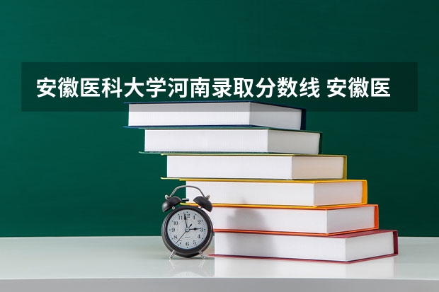 安徽医科大学河南录取分数线 安徽医科大学河南招生人数