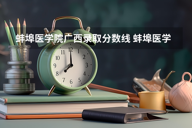 蚌埠医学院广西录取分数线 蚌埠医学院广西招生人数