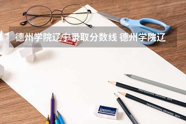 德州学院辽宁录取分数线 德州学院辽宁招生人数