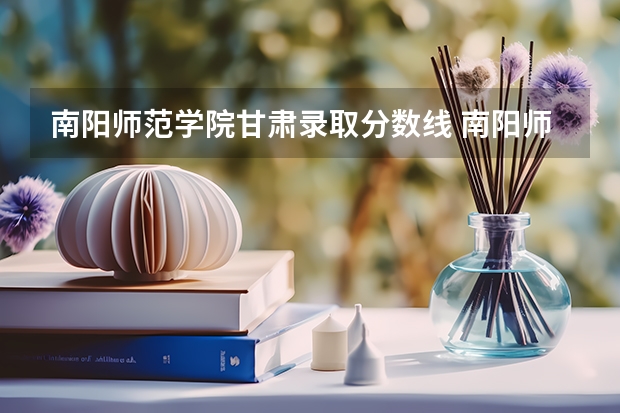 南阳师范学院甘肃录取分数线 南阳师范学院甘肃招生人数