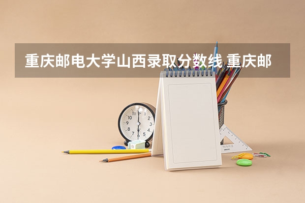 重庆邮电大学山西录取分数线 重庆邮电大学山西招生人数