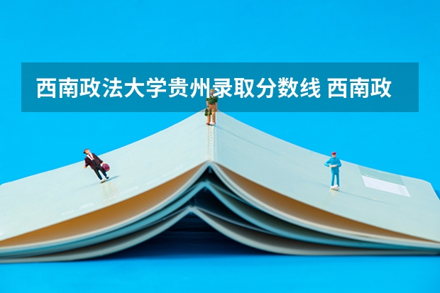 西南政法大学贵州录取分数线 西南政法大学贵州招生人数