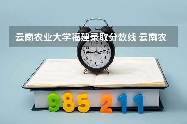 云南农业大学福建录取分数线 云南农业大学福建招生人数