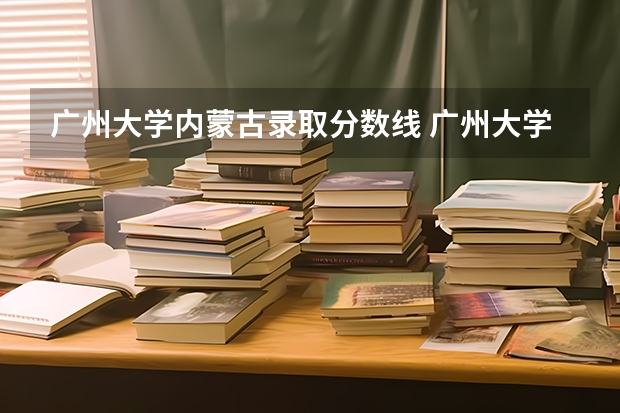 广州大学内蒙古录取分数线 广州大学内蒙古招生人数