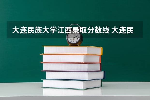 大连民族大学江西录取分数线 大连民族大学江西招生人数