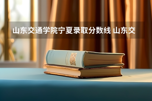 山东交通学院宁夏录取分数线 山东交通学院宁夏招生人数