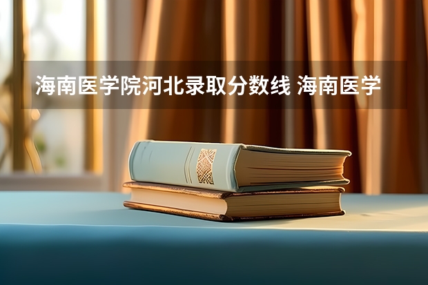 海南医学院河北录取分数线 海南医学院河北招生人数