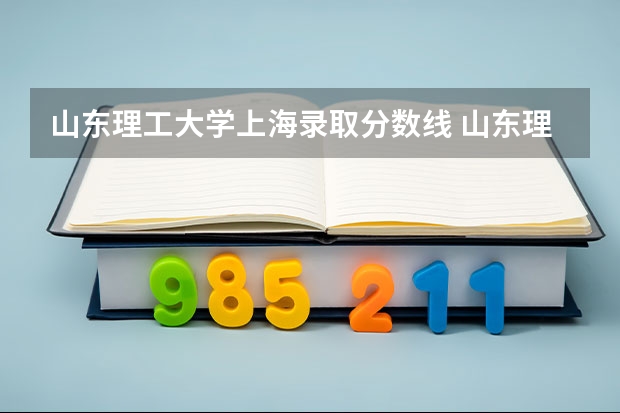 山东理工大学上海录取分数线 山东理工大学上海招生人数