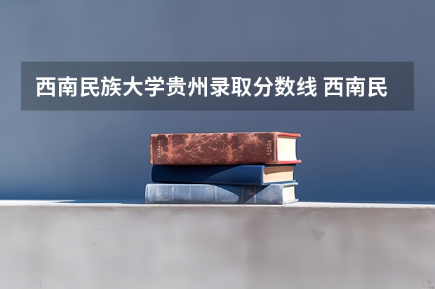 西南民族大学贵州录取分数线 西南民族大学贵州招生人数
