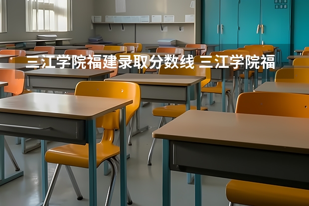 三江学院福建录取分数线 三江学院福建招生人数