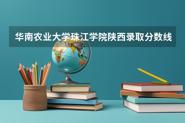 华南农业大学珠江学院陕西录取分数线 华南农业大学珠江学院陕西招生人数