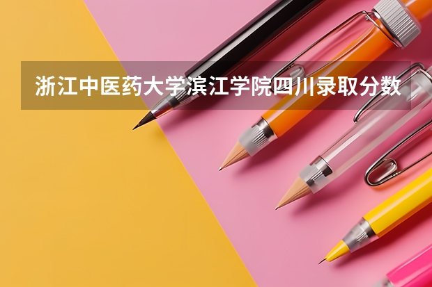 浙江中医药大学滨江学院四川录取分数线 浙江中医药大学滨江学院四川招生人数