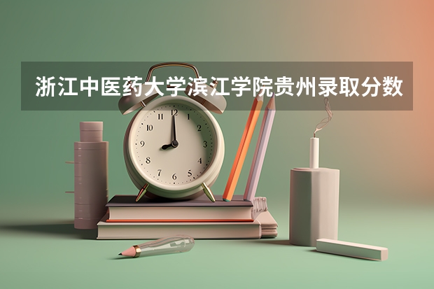 浙江中医药大学滨江学院贵州录取分数线 浙江中医药大学滨江学院贵州招生人数