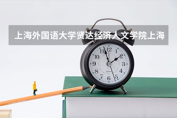 上海外国语大学贤达经济人文学院上海录取分数线 上海外国语大学贤达经济人文学院上海招生人数