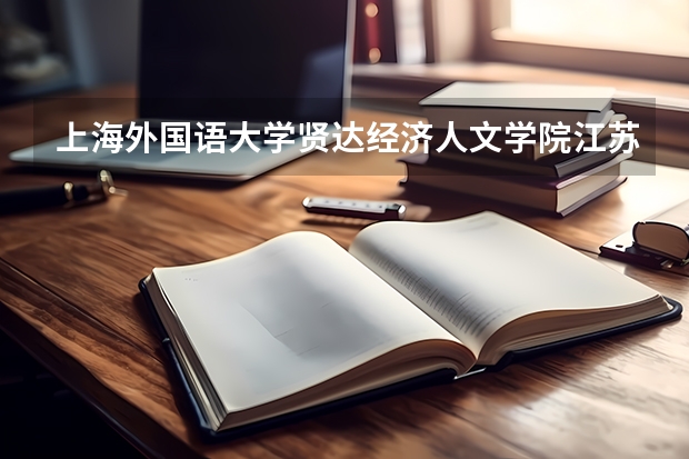 上海外国语大学贤达经济人文学院江苏录取分数线 上海外国语大学贤达经济人文学院江苏招生人数