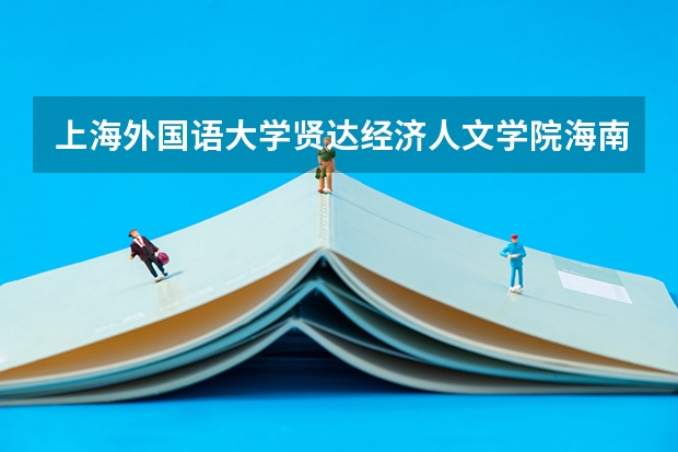 上海外国语大学贤达经济人文学院海南录取分数线 上海外国语大学贤达经济人文学院海南招生人数