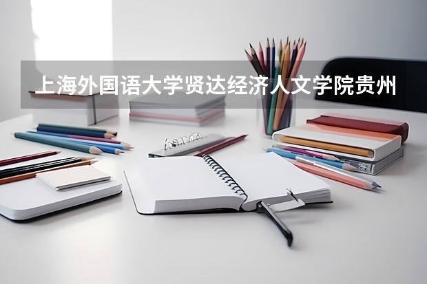 上海外国语大学贤达经济人文学院贵州录取分数线 上海外国语大学贤达经济人文学院贵州招生人数