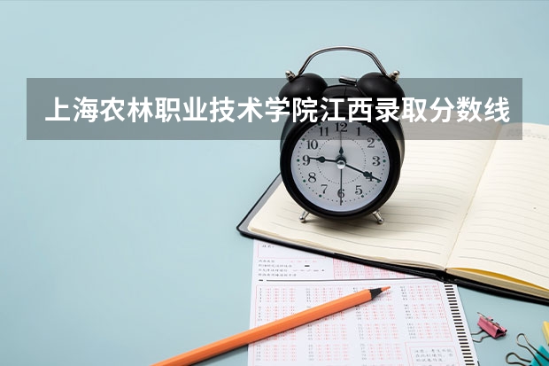 上海农林职业技术学院江西录取分数线 上海农林职业技术学院江西招生人数