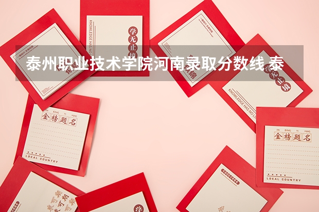 泰州职业技术学院河南录取分数线 泰州职业技术学院河南招生人数