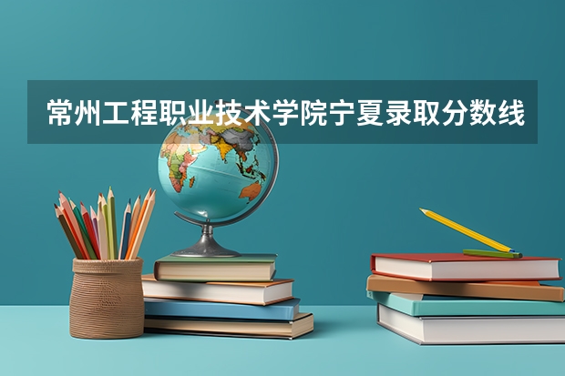 常州工程职业技术学院宁夏录取分数线 常州工程职业技术学院宁夏招生人数