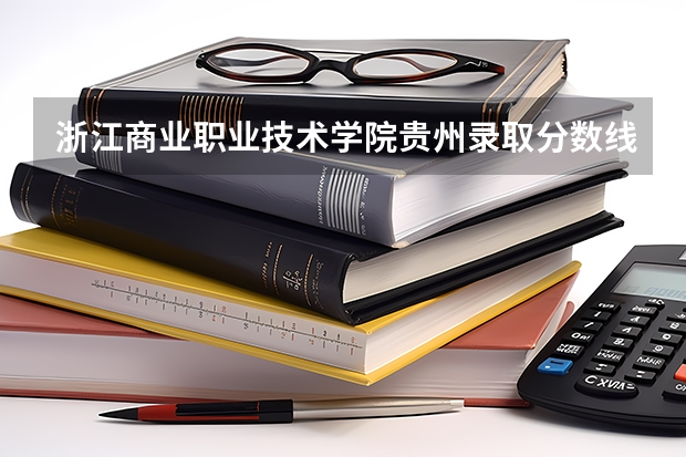 浙江商业职业技术学院贵州录取分数线 浙江商业职业技术学院贵州招生人数