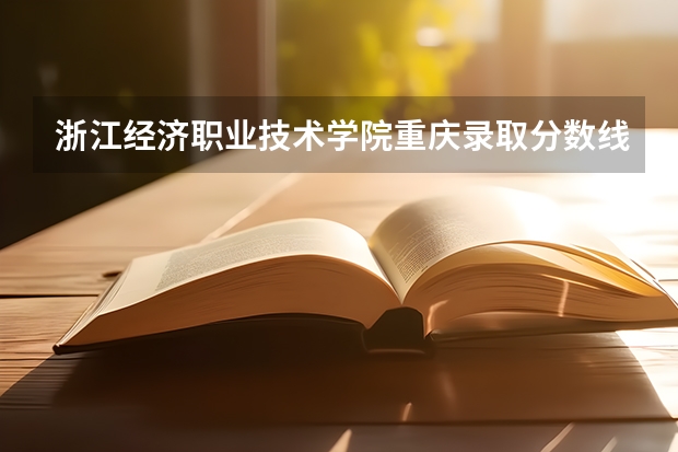 浙江经济职业技术学院重庆录取分数线 浙江经济职业技术学院重庆招生人数