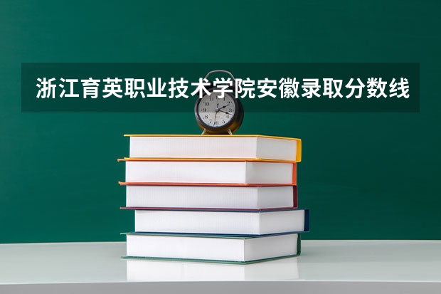 浙江育英职业技术学院安徽录取分数线 浙江育英职业技术学院安徽招生人数