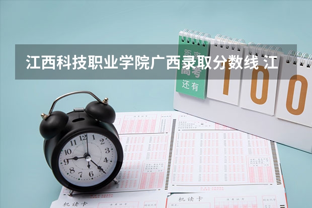 江西科技职业学院广西录取分数线 江西科技职业学院广西招生人数