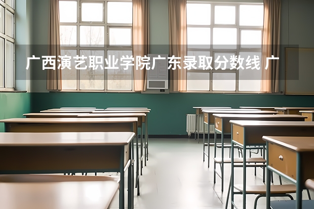 广西演艺职业学院广东录取分数线 广西演艺职业学院广东招生人数