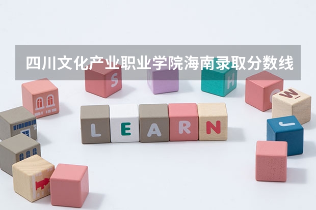 四川文化产业职业学院海南录取分数线 四川文化产业职业学院海南招生人数