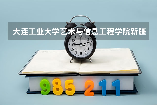 大连工业大学艺术与信息工程学院新疆录取分数线 大连工业大学艺术与信息工程学院新疆招生人数