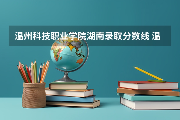 温州科技职业学院湖南录取分数线 温州科技职业学院湖南招生人数