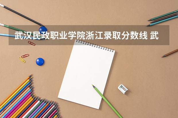 武汉民政职业学院浙江录取分数线 武汉民政职业学院浙江招生人数