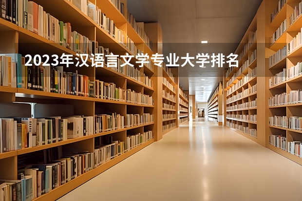 2023年汉语言文学专业大学排名 汉语言文学专业前十名大学有哪些