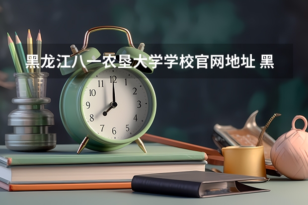 黑龙江八一农垦大学学校官网地址 黑龙江八一农垦大学学校简介