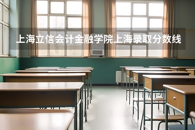 上海立信会计金融学院上海录取分数线 上海立信会计金融学院上海招生人数