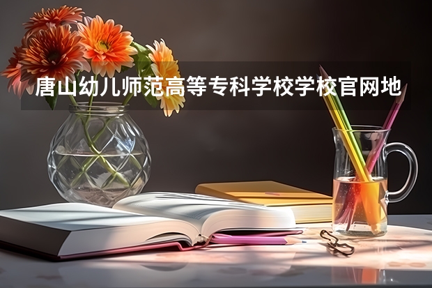 唐山幼儿师范高等专科学校学校官网地址 唐山幼儿师范高等专科学校学校简介