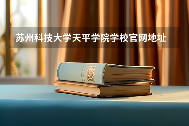 苏州科技大学天平学院学校官网地址 苏州科技大学天平学院学校简介