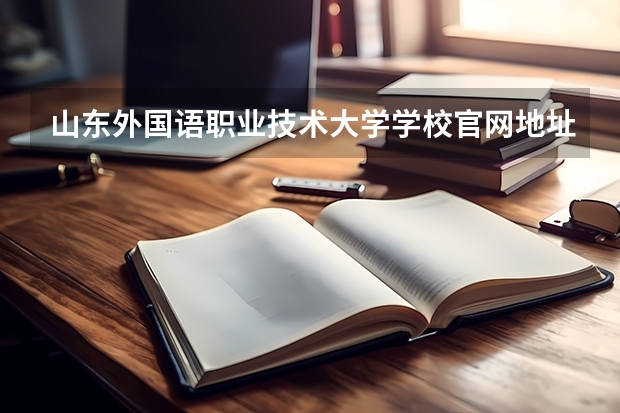 山东外国语职业技术大学学校官网地址 山东外国语职业技术大学学校简介