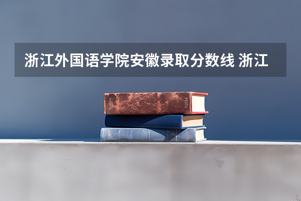 浙江外国语学院安徽录取分数线 浙江外国语学院安徽招生人数