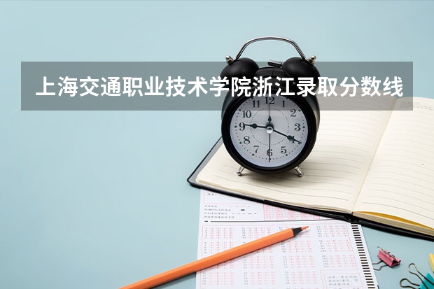 上海交通职业技术学院浙江录取分数线 上海交通职业技术学院浙江招生人数