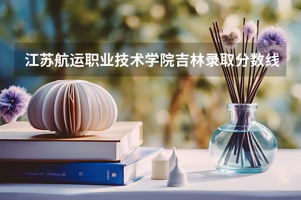 江苏航运职业技术学院吉林录取分数线 江苏航运职业技术学院吉林招生人数