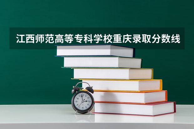 江西师范高等专科学校重庆录取分数线 江西师范高等专科学校重庆招生人数