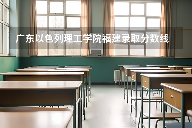 广东以色列理工学院福建录取分数线 广东以色列理工学院福建招生人数